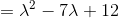 = \lambda ^2-7\lambda +12