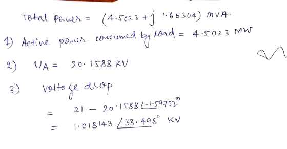 n Total Power = (415023 +1 1.66304) MVA. 1) Active power consumed by load = 4.5023 MW 20 UA= 20.1588 KW 3) voltage drop - 21