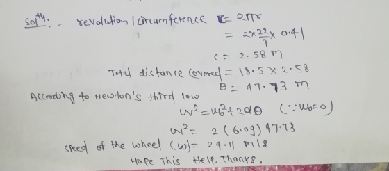 sorth revolution I circumference = R17 2*22x 0:41 (= 2.58 m Total distance covered = 18.5 x 2.58 Alcooding to Newtons third