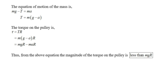 The equation of motion of the mass is, mg-T = ma = m(g-a) The torque on the pulley is, T=TR = m(g-a)R = mgR-mar = Thus, from