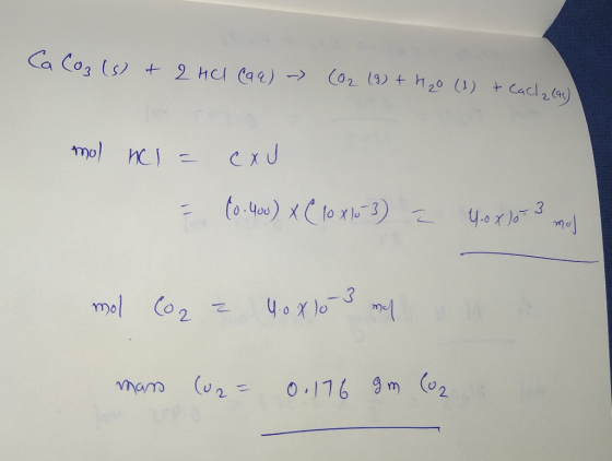 Ca CO₂ (s) + 2HCl (aq) - (02 (9) + H₂O (1) + Cacla (as) mol HCl = cxU = (0.400) x ( 10 x103) = 4.0 xlor 3 moj mol Co2 = 40 X