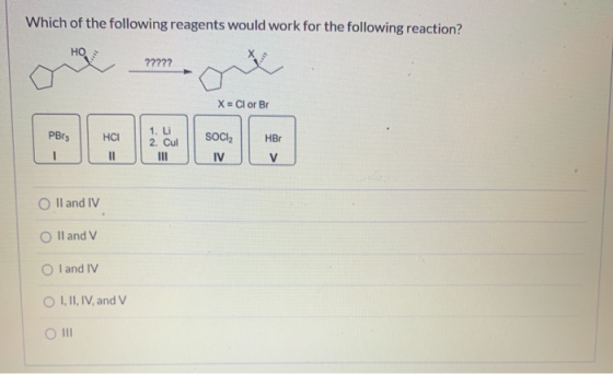 Which of the following reagents would work for the following reaction? HO ????? X = Clor Bi PBrs HCI 1. Li 2. Cul SOCI HBr il