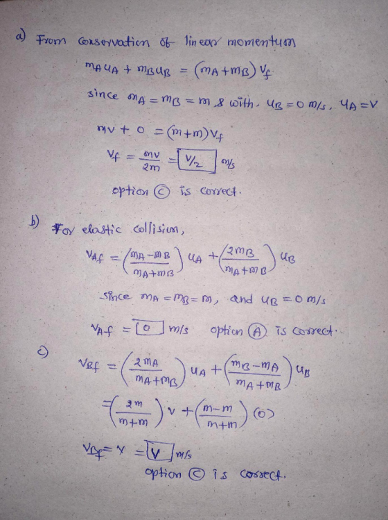 a) from conservation of lineap momentum MAUA + MBUR = (ma+m2) vs. since MA = mB=ms with UB=0 m/s, 4A=V. mv + 0 = (m+m) VF If