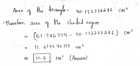 Area of the triangle 40.17 22.332 86 cm? Therefore, area of the shaded region = (51:786774 – 40.172232286). cm2 11.6145 40 71