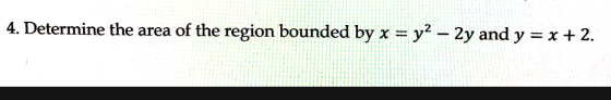 4. Determine the area of the region bounded by x = y2 – 2y and y = x + 2.