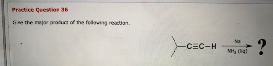 Practice Question 36 Give the major product of the following reaction. NH3 (liq)
