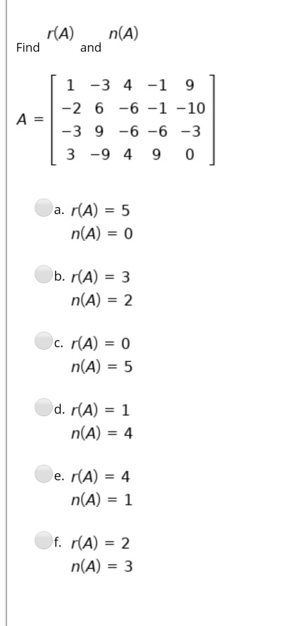 r(A) Find and n(A) A = 1 - 3 4 -1 9 -2 6 -6 -1 -10 -39 -6 -6 -3 3 -94 9 0 a. r(A) = 5 n(A) = 0 b. r(A) = 3 n(A) = 2 c. (A) =