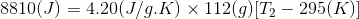 8810(I) = 4.20(J/g.K) x 112(9) T2 - 295(K)