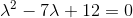 \lambda^2-7\lambda +12 = 0