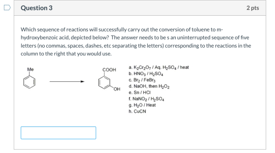 Question 3 2 pts Which sequence of reactions will successfully carry out the conversion of toluene to m- hydroxybenzoic acid,