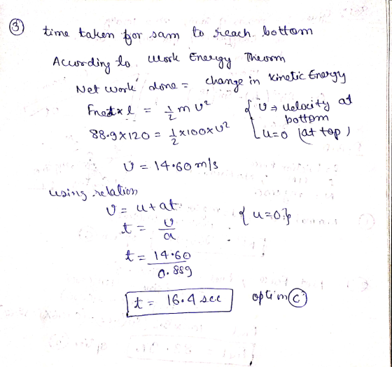 3 time taken for sam to reach bottom Acurding to Work Energy Theorm . Net Work done = change in kinetic Energy o fretxe = tmu