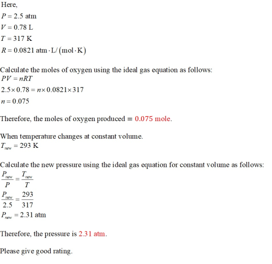 Here, P= 2.5 atm V = 0.78 L T = 317 K R = 0.0821 atm · L/(mol·K) Calculate the moles of oxygen using the ideal gas equation a