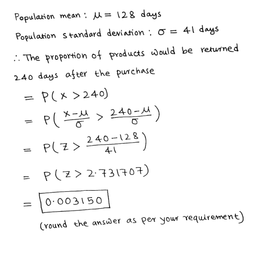 Population mean : U = 128 days Population Standard deviation : 0 = 41 days :. The proportion of products would be returned 24