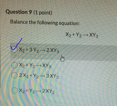 Question 9 (1 point) Balance the following equation: XY+Y2 -- XY3 x2+3Y2--2XY3 Y2XY