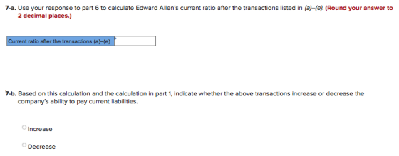 7-a. Use your response to part 6 to calculate Edward Allens current ratio after the transactions listed in (a)-(e). (Round y