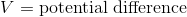 V=\mathrm{potential \; difference}