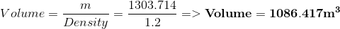 Volume=\frac{m}{Density}=\frac{1303.714}{1.2}=>\mathbf{Volume=1086.417 m^{3}}