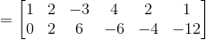 =\begin{bmatrix} 1 & 2 &-3&4 & 2& 1 \\ 0 & 2 & 6& -6& -4 & -12 \end{bmatrix}