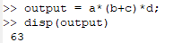 >> output = a* (b+c) *d; >> disp (output) 63