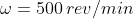 \omega =500\, rev/min