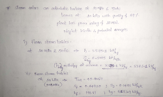 * Steam enters an adiabatic turbine at 10 mpa & 5080 leaves at 10 kPa with quality of 695. plast has power rating of 10MW. Ne