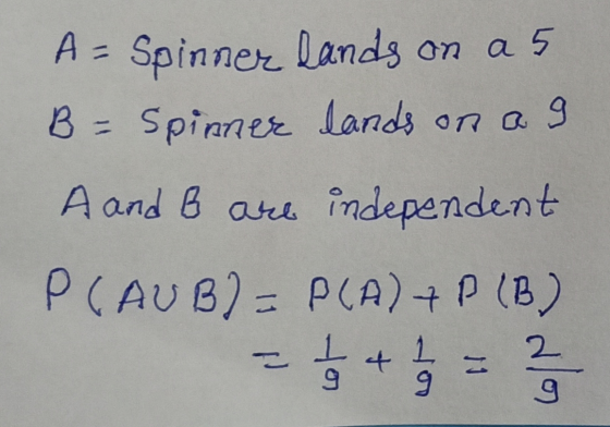A - Spinner Lands on a 5 B = Spinner lands on a g A and B are independent P(AUB) = P(A) + P (B) こ 2 9