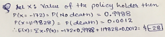 het xo Value of the policy holder then PIX=-172) = P( No death) = 0.9988 P(x=119828) = P(death) = 0.0012 ..E(x): Ex P()=-172*