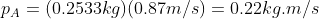 p_A = (0.2533kg)(0.87m/s) = 0.22 kg.m/s