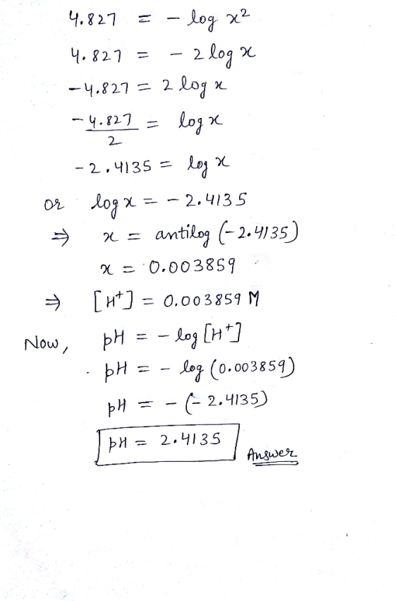 4.827 -Log x2 2 log 2 log 4. 821 4.827 4.827 Log x 2 - 2.4135 = log x 2.4135 antilog (-2.4135) O.003859 = 0.003859 M Now pH L