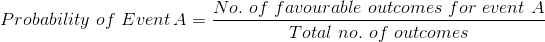 Probability \,\,of \,\,Event\, A = \frac{No.\,\,of \,\,favourable \,\,outcomes \,\,for\,\,event\,\,A}{Total\,\,no.\,\,of \,\,outcomes}