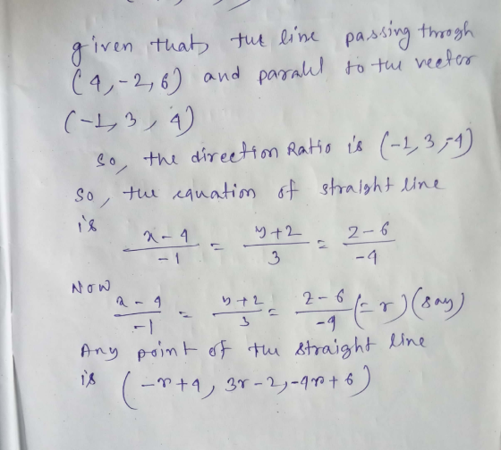 given that the line passing through (4,-2, 6) and paralel to the veeter (-1,3, 4) so, the direction Ratio is (-2,374) so, the