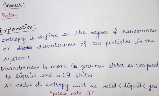 Answer: False Explanation Entropy is define as the degree of randomness or disto disorderness of the particles in the system?