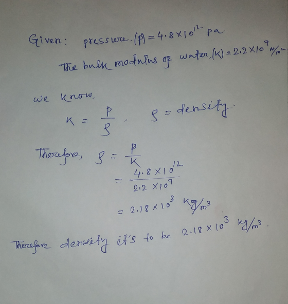 Given: pressure (P) = 4.8x10th pa The bulk modulus of water (K) = 2,2x10 we know, K= 1 s s= density. Therefore, & 4.8x102 - 2