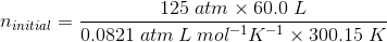 n_{initial}=\frac{125\;atm \times 60.0\;L}{0.0821\;atm\:L\:mol^{-1}K^{-1}\times 300.15\;K}