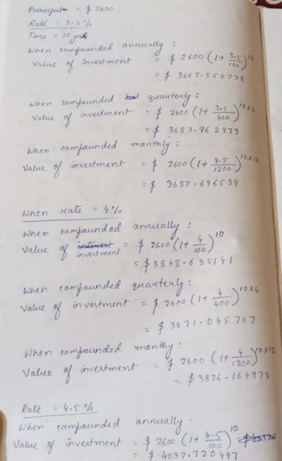 Principal = $ 2600 Rate = 3.5 % Time = 10pes When compaunded aunded annually : Value of investment = $2600 (1+3.5) DO = $ 366