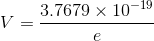 V=\frac{3.7679\times 10^{-19}}{e}