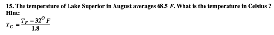 15. The temperature of Lake Superior in August averages 68.5 F. What is the temperature in Celsius? Hint: Тr - 320 F Тс %3 1.
