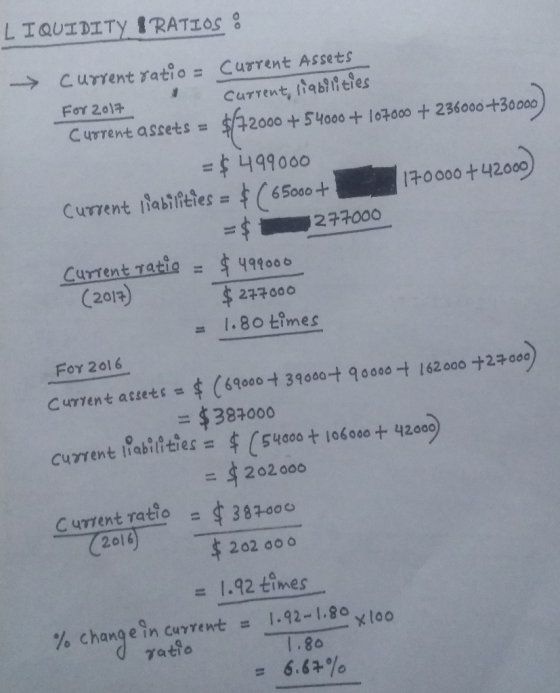 LIQUIDITY I RATIOS: -> current ratio = current Assets For 2017 I current liabilities Current assets = $72000 + 54000 + 107000