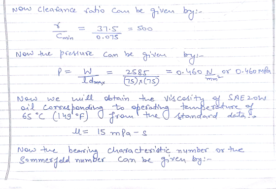 Now Clearance ratio can be given by:- 7 = Soo Cmin 37.5 0.075 Now we will Now the pressure can be given by: P= W 2585 = 0.460