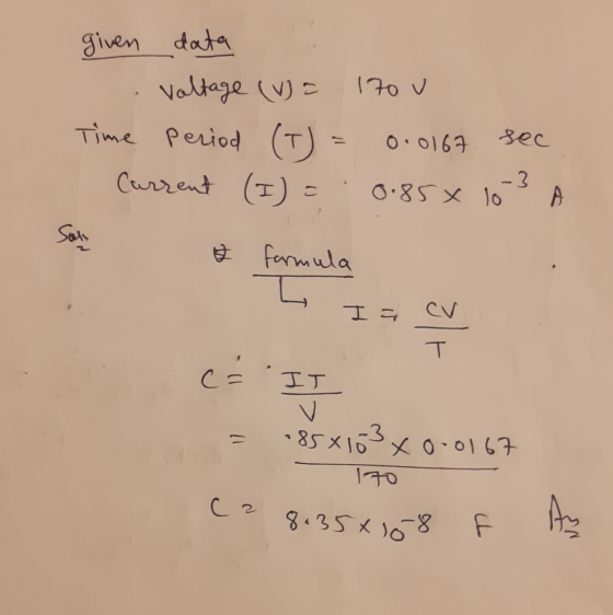 given data Voltage (V) = 170 v Time period period (I) Current (I) = 0.0167 sec -3 0.85X 10 A San formula L I a cu T ca II = .