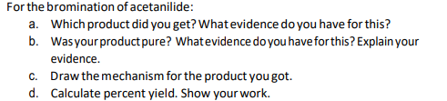 For the bromination of acetanilide: a. Which product did you get? What evidence do you have for this? b. Was your product pur