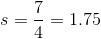 7 s =-= 1.75