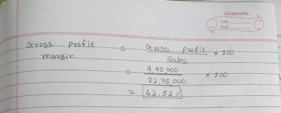 classmate Date Page Geross profit margin & 500 Cross profit Sales 9.90,000 22,75.000 43.52%