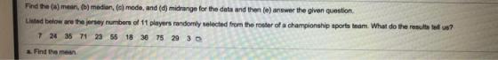 Find the (a) mean, (b) median, (c) mode, and (d) midrange for the data and then (e) answer the given question Listed below ar