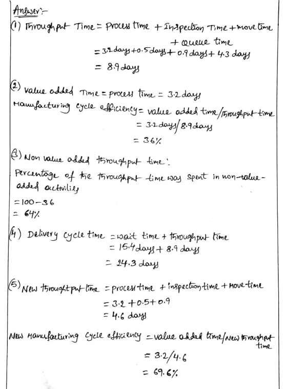 Answer: 1) Through put Time = process time + Inspection Time + move time = 3.2 days to.5 daw + Quelle time = 3.2 days +0.5 da