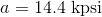 a = 14.4 kpsi