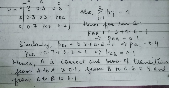 B P = 4? 0.3 J=1 0.2 0.6 Also, E bij 1 B0.3 0.3 þBC co 7 PCB Hence for row 1: PAA + 0.3+0.6=1 => PAA = 0.1 Similarly, PBC + 8