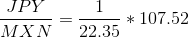 \frac{JPY}{MXN} = \frac{1}{22.35}*107.52