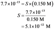7.7x10-13 = Sx(0.150 M)
S-7.7x10-13
0.150 M
= 5.1x10-12 M