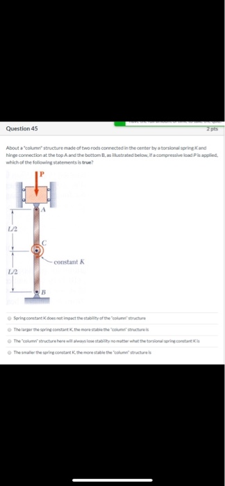 Question 45 2 pts About a columestructure made of two rods connected in the center by a torsional spring and hinge connectio